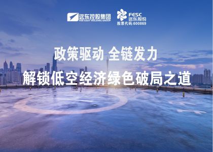 政策驅(qū)動，全鏈發(fā)力！遠東股份解鎖低空經(jīng)濟綠色破局之道